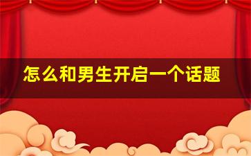 怎么和男生开启一个话题