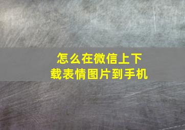 怎么在微信上下载表情图片到手机