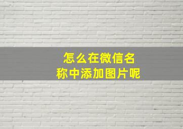 怎么在微信名称中添加图片呢