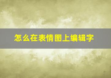 怎么在表情图上编辑字