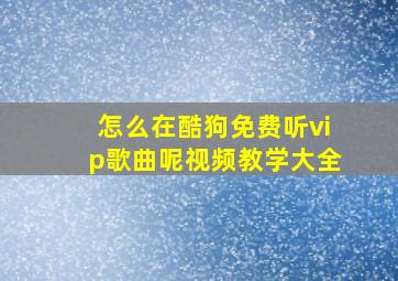 怎么在酷狗免费听vip歌曲呢视频教学大全