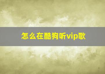 怎么在酷狗听vip歌