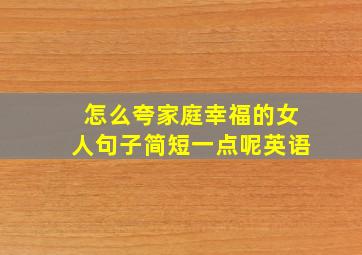 怎么夸家庭幸福的女人句子简短一点呢英语