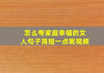 怎么夸家庭幸福的女人句子简短一点呢视频