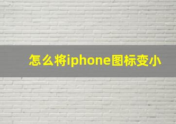 怎么将iphone图标变小