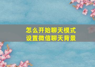 怎么开始聊天模式设置微信聊天背景