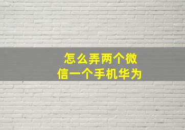 怎么弄两个微信一个手机华为