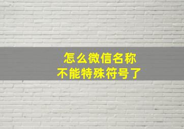 怎么微信名称不能特殊符号了