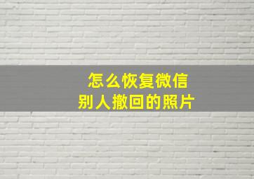 怎么恢复微信别人撤回的照片