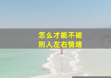 怎么才能不被别人左右情绪