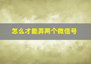 怎么才能弄两个微信号