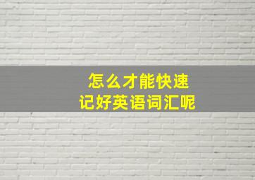 怎么才能快速记好英语词汇呢