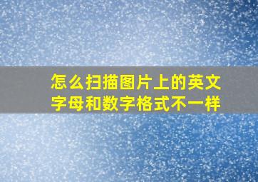 怎么扫描图片上的英文字母和数字格式不一样