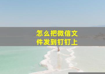 怎么把微信文件发到钉钉上