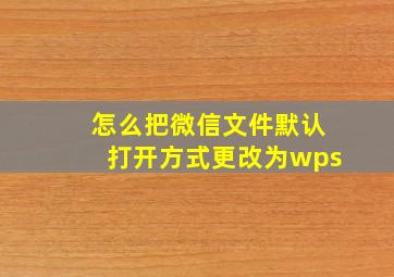 怎么把微信文件默认打开方式更改为wps