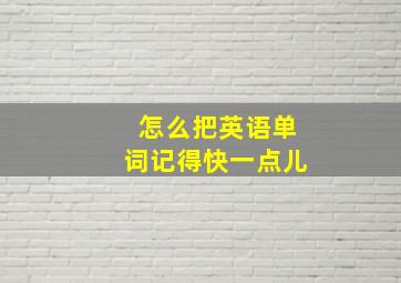 怎么把英语单词记得快一点儿