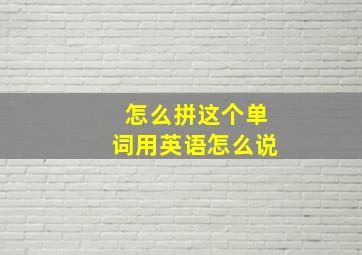 怎么拼这个单词用英语怎么说