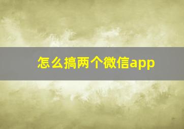 怎么搞两个微信app