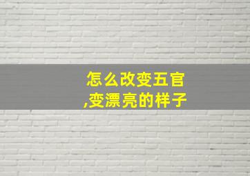 怎么改变五官,变漂亮的样子