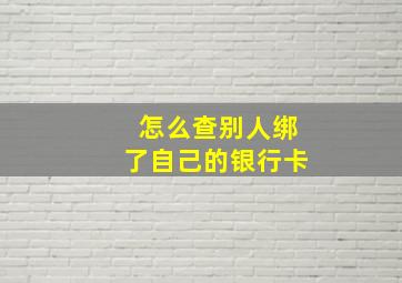 怎么查别人绑了自己的银行卡