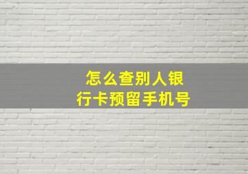 怎么查别人银行卡预留手机号