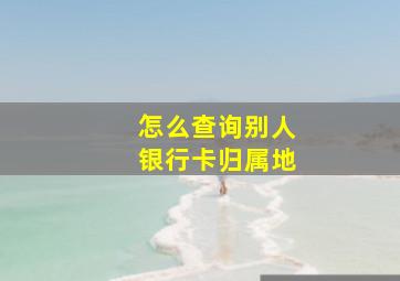 怎么查询别人银行卡归属地