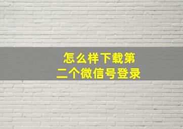 怎么样下载第二个微信号登录