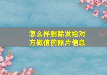 怎么样删除发给对方微信的照片信息