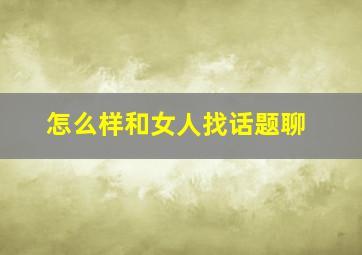 怎么样和女人找话题聊