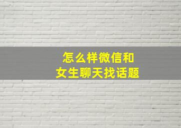 怎么样微信和女生聊天找话题