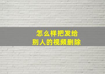 怎么样把发给别人的视频删除