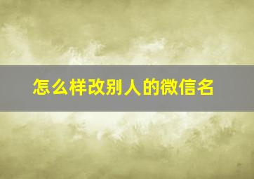 怎么样改别人的微信名