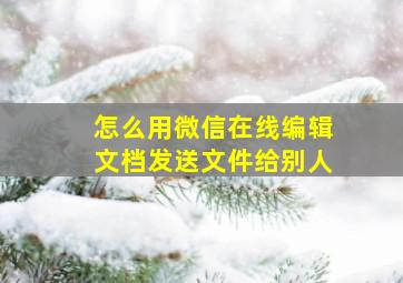 怎么用微信在线编辑文档发送文件给别人