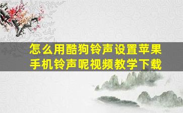 怎么用酷狗铃声设置苹果手机铃声呢视频教学下载