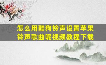 怎么用酷狗铃声设置苹果铃声歌曲呢视频教程下载