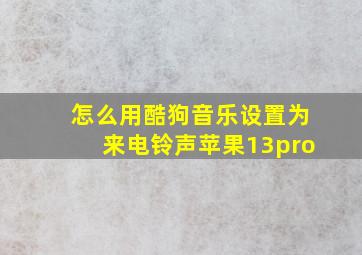 怎么用酷狗音乐设置为来电铃声苹果13pro