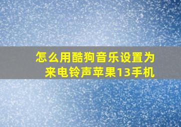 怎么用酷狗音乐设置为来电铃声苹果13手机