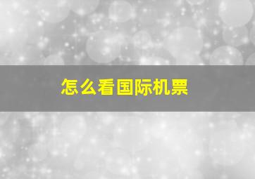 怎么看国际机票