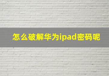 怎么破解华为ipad密码呢