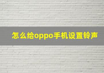 怎么给oppo手机设置铃声