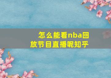 怎么能看nba回放节目直播呢知乎