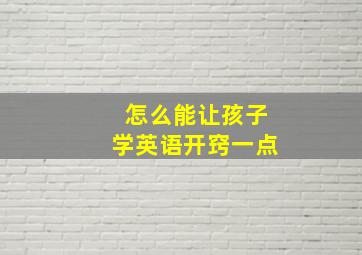 怎么能让孩子学英语开窍一点