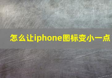 怎么让iphone图标变小一点