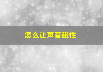 怎么让声音磁性