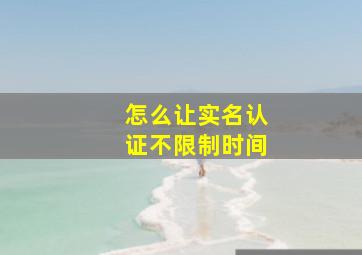 怎么让实名认证不限制时间