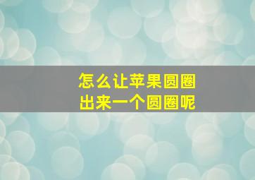 怎么让苹果圆圈出来一个圆圈呢