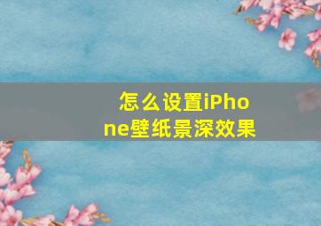 怎么设置iPhone壁纸景深效果