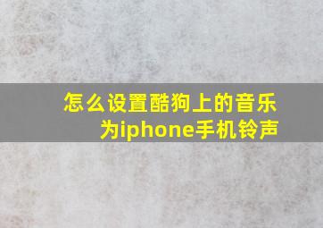 怎么设置酷狗上的音乐为iphone手机铃声