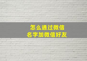 怎么通过微信名字加微信好友