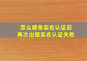 怎么避免实名认证后再次出现实名认证失败